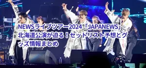 NEWSライブツアー2024「JAPANEWS」北海道公演が迫る!セットリスト予想とグッズ情報まとめ
