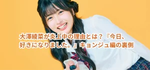 大澤綾菜が炎上中の理由とは？『今日好き』キョンジュ編の裏側