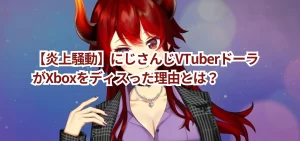 【炎上騒動】にじさんじVTuberドーラがXboxをディスった理由とは?