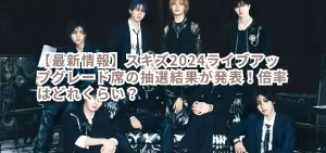 【最新情報】スキズ2024ライブアップグレード席の抽選結果が発表!倍率はどれくらい?
