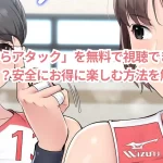 「ふしだらアタック」を無料で視聴できるサイトはある?安全にお得に楽しむ方法を解説!
