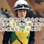 JRAがスマホ使用を禁止する理由とは?藤田菜七子騎手の騎乗停止から考える競馬の厳格なルールとは?