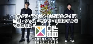 【ゆずライブ2024-2025完全ガイド】日程・グッズ・セトリ・遠征ホテルまで徹底解説！