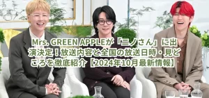 Mrs. GREEN APPLEが「ニノさん」に出演決定！放送内容と全国の放送日時・見どころを徹底紹介【2024年10月最新情報】