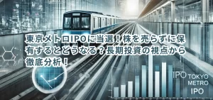 東京メトロIPOに当選！株を売らずに保有するとどうなる？長期投資の視点から徹底分析！