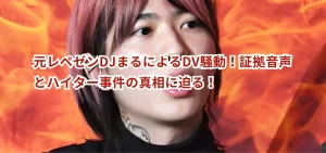 元レペゼンDJまるによるDV騒動！証拠音声とハイター事件の真相に迫る！
