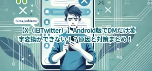 【X（旧Twitter）】Android版でDMだけ漢字変換ができない！？原因と対策まとめ！
