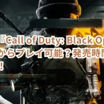 PS5版『Call of Duty: Black Ops 6』は何時からプレイ可能?発売時間を徹底解説!