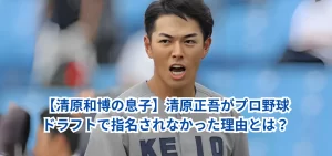 【清原和博の息子】清原正吾がプロ野球ドラフトで指名されなかった理由とは？