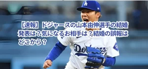 【速報】ドジャースの山本由伸選手の結婚発表は？気になるお相手は？結婚の誤報はどこから？