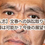 【松本人志】文春への訴訟取り下げでテレビ復帰は可能か?今後の展望を考察