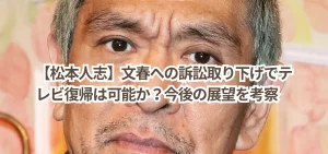 【松本人志】文春への訴訟取り下げでテレビ復帰は可能か?今後の展望を考察
