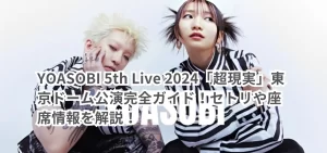 YOASOBI 5th  Live 2024「超現実」東京ドーム公演完全ガイド！セトリや座席情報を解説！