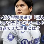 フジテレビ大谷翔平選手「出入り禁止」後もフジテレビがワールドシリーズ独占放送できた理由とは?