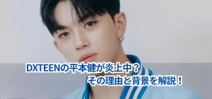 DXTEENの平本健が炎上中？その理由と背景を解説！