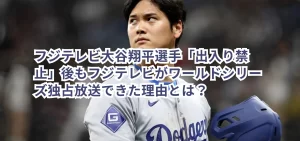 フジテレビ大谷翔平選手「出入り禁止」後もフジテレビがワールドシリーズ独占放送できた理由とは?