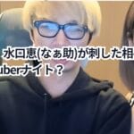 【衝撃】水口恵(なぁ助)が刺した相手は誰？YouTuberナイト？