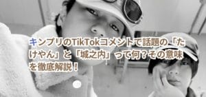 キンプリのTikTokコメントで話題の「たけやん」と「城之内」って何？その意味を徹底解説！