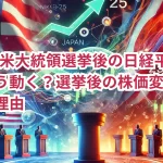 2024年米大統領選挙後の日経平均株価はどう動く？選挙後の株価変動予測とその理由