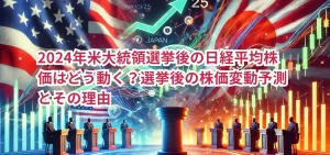 2024年米大統領選挙後の日経平均株価はどう動く？選挙後の株価変動予測とその理由