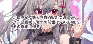 ホロライブ新人「FLOWGLOW」メンバー・響咲リオナの前世は元AKB48？その真相に迫る！