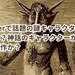 Twitterで話題の謎キャラクターの正体は？神話のキャラクターかそれとも創作か？