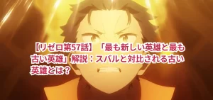 【リゼロ第57話】「最も新しい英雄と最も古い英雄」解説：スバルと対比される古い英雄とは？