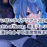 星街すいせいライブツアー2024「Spectra of Nova」埼玉スーパーアリーナ公演のセトリと座席情報まとめ!