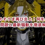 騎士Aのそうま再び炎上!何をした?過去の問題と最新騒動を徹底解説
