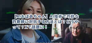 【AIおばあちゃん】AI技術で巧妙な詐欺師に対抗する方法とは?どうやって?Xで話題に!