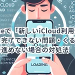 iPhoneで「新しいiCloud利用規約」操作を完了できない問題・くるくるマークで進めない場合の対処法