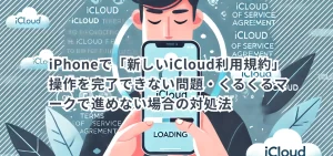 iPhoneで「新しいiCloud利用規約」操作を完了できない問題・くるくるマークで進めない場合の対処法