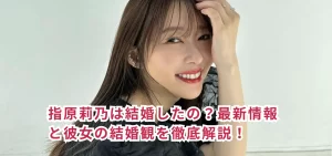 指原莉乃は結婚したの?最新情報と彼女の結婚観を徹底解説!