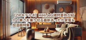 【ZIPキテルネ】HiHi Jets猪狩蒼弥が紹介！寒さを乗り切る最新あったか家電＆加湿器特集