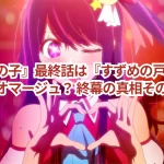 『推しの子』最終話は『すずめの戸締まり』をオマージュ? 終幕の真相その真相を考察!
