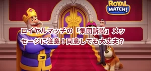ロイヤルマッチの「集団訴訟」メッセージに同意しても大丈夫？