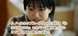 クノールカップスープのCMで流れる「小さな恋のうた」のカバーは誰が歌っている？浦上想起の魅力に迫る！