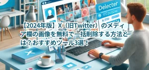 【2024年版】X（旧Twitter）のメディア欄の画像を無料で一括削除する方法とは？おすすめツール3選！