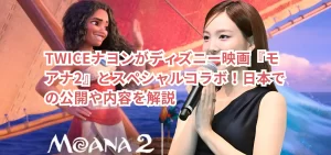 TWICEナヨンがディズニー映画『モアナ2』とスペシャルコラボ！日本での公開や内容を解説