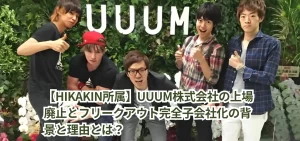 【HIKAKIN所属】UUUM株式会社の上場廃止とフリークアウト完全子会社化の背景と理由とは？