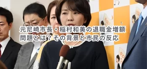 元尼崎市長・稲村和美の退職金増額問題とは？その背景と市民の反応