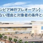 【マリンピア神戸プレオープン】ハガキが届かない理由と対象者の条件とは？