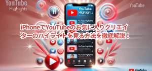 iPhoneでYouTubeのお気に入りクリエイターのハイライトを見る方法を徹底解説！