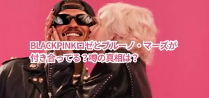 BLACKPINKロゼとブルーノ・マーズが付き合ってる?噂の真相は?