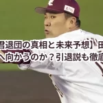 【マー君退団の真相と未来予想】田中将大はどこへ向かうのか？引退説も徹底検証！