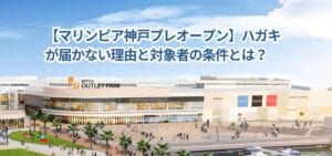 【マリンピア神戸プレオープン】ハガキが届かない理由と対象者の条件とは?