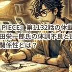 『ONE PIECE』第1132話の休載理由は?尾田栄一郎氏の体調不良と原稿完成度の関係性とは?