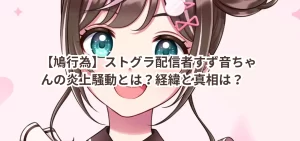 【鳩行為】ストグラ配信者すず音ちゃんの炎上騒動とは？経緯と真相を徹底解説