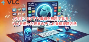 【髪裏技】スマホ・PCでTV番組を無料で見る！VLCを使った世界のテレビ番組視聴方法！