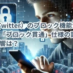 X(旧Twitter)のブロック機能が大幅変更!「ブロック貫通」仕様の詳細とその影響は?
